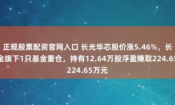 正规股票配资官网入口 长光华芯股价涨5.46%，长城基金旗下1只基金重仓，持有12.64万股浮盈赚取224.65万元